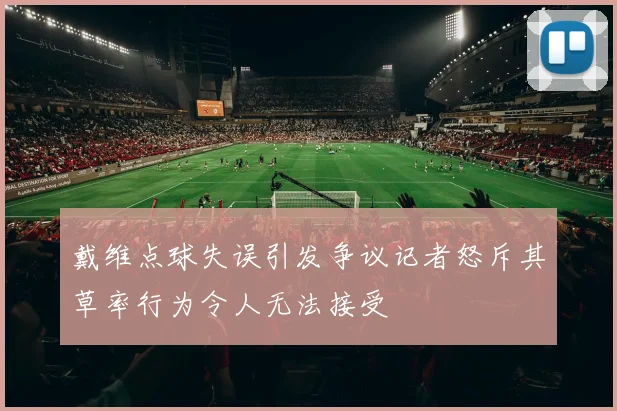 戴维点球失误引发争议记者怒斥其草率行为令人无法接受
