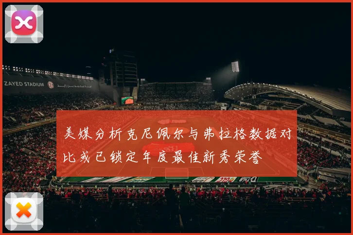 美媒分析克尼佩尔与弗拉格数据对比或已锁定年度最佳新秀荣誉