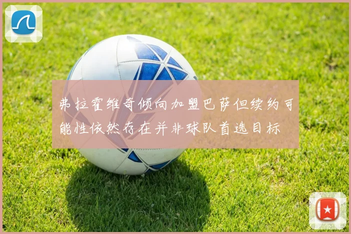 弗拉霍维奇倾向加盟巴萨但续约可能性依然存在并非球队首选目标