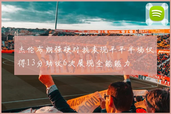 杰伦布朗强硬对抗表现平平半场仅得13分助攻6次展现全能能力