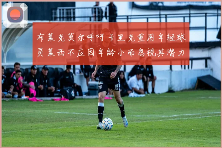 布莱克莫尔呼吁卡里克重用年轻球员莱西不应因年龄小而忽视其潜力