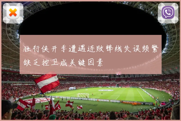 独行侠开季遭遇连败锋线失误频繁缺乏控卫成关键因素