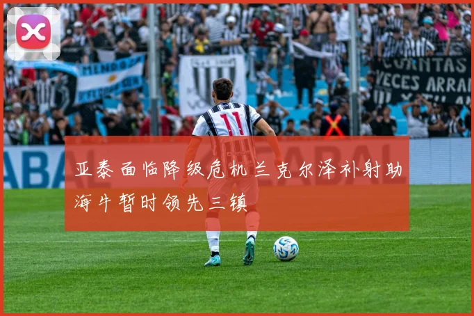 亚泰面临降级危机兰克尔泽补射助海牛暂时领先三镇