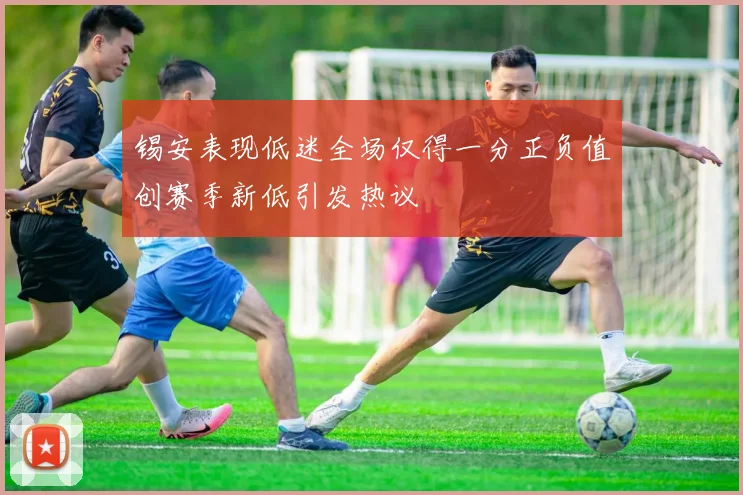锡安表现低迷全场仅得一分正负值创赛季新低引发热议