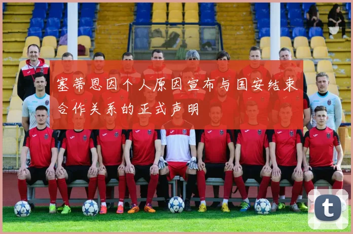 塞蒂恩因个人原因宣布与国安结束合作关系的正式声明