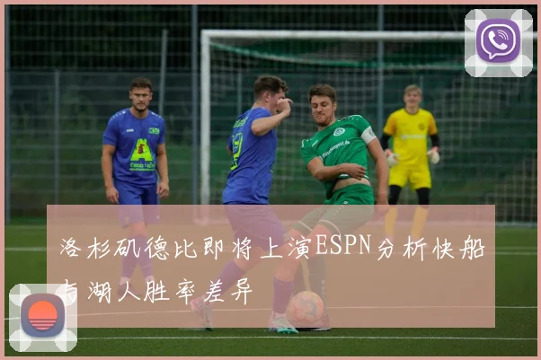 洛杉矶德比即将上演ESPN分析快船与湖人胜率差异