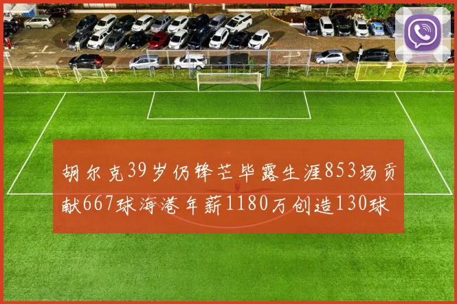 胡尔克39岁仍锋芒毕露生涯853场贡献667球海港年薪1180万创造130球佳绩