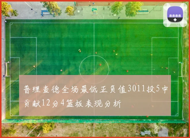 普理查德全场最低正负值3011投5中贡献12分4篮板表现分析