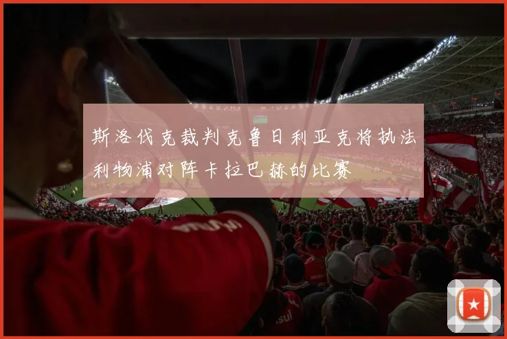 斯洛伐克裁判克鲁日利亚克将执法利物浦对阵卡拉巴赫的比赛