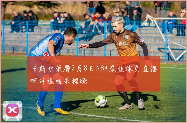卡斯尔荣膺2月8日NBA最佳球员直播吧评选结果揭晓