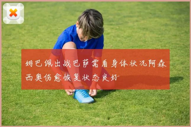 姆巴佩出战巴萨需看身体状况阿森西奥伤愈恢复状态良好