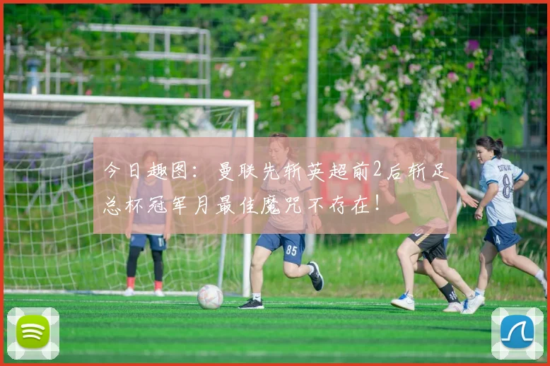 今日趣图：曼联先斩英超前2后斩足总杯冠军月最佳魔咒不存在！