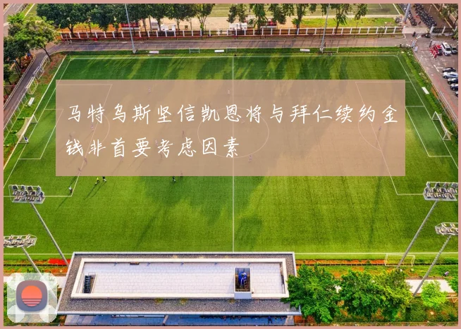 马特乌斯坚信凯恩将与拜仁续约金钱非首要考虑因素