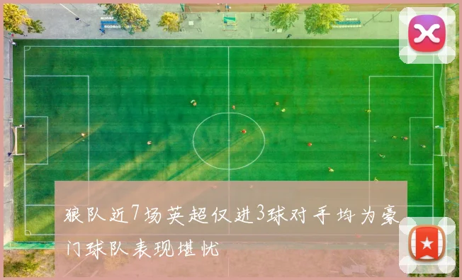狼队近7场英超仅进3球对手均为豪门球队表现堪忧