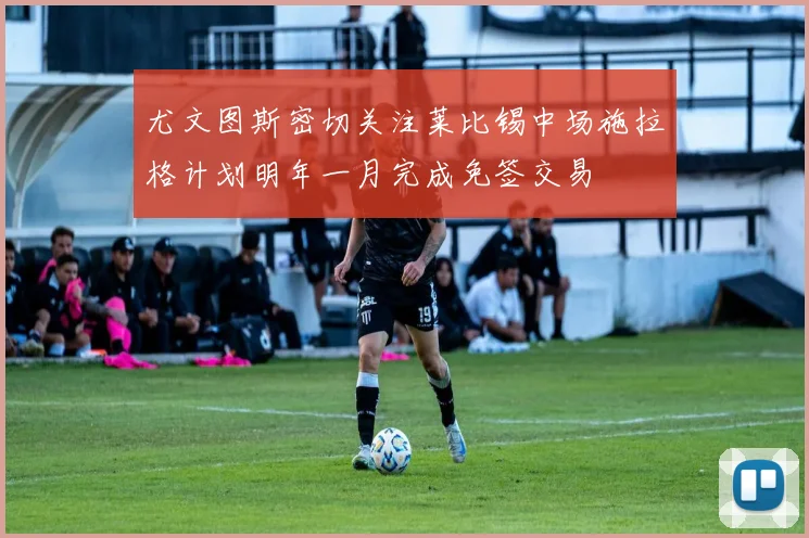 尤文图斯密切关注莱比锡中场施拉格计划明年一月完成免签交易