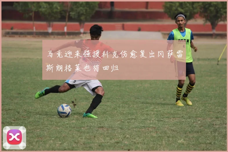 马竞迎来强援科克伤愈复出冈萨雷斯朗格莱也将回归