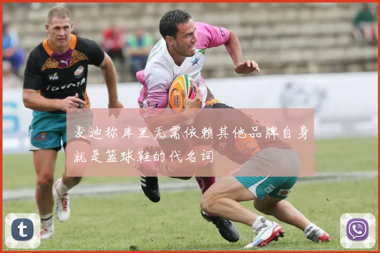 麦迪称库里无需依赖其他品牌自身就是篮球鞋的代名词